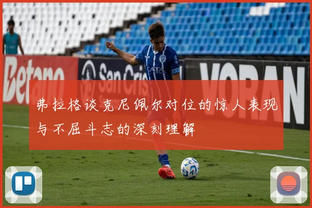 弗拉格谈克尼佩尔对位的惊人表现与不屈斗志的深刻理解