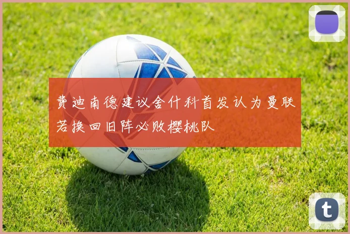 费迪南德建议舍什科首发认为曼联若换回旧阵必败樱桃队