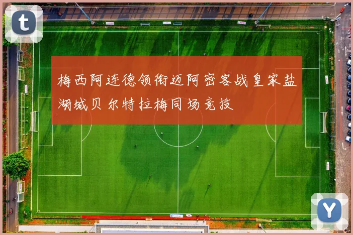 梅西阿连德领衔迈阿密客战皇家盐湖城贝尔特拉梅同场竞技