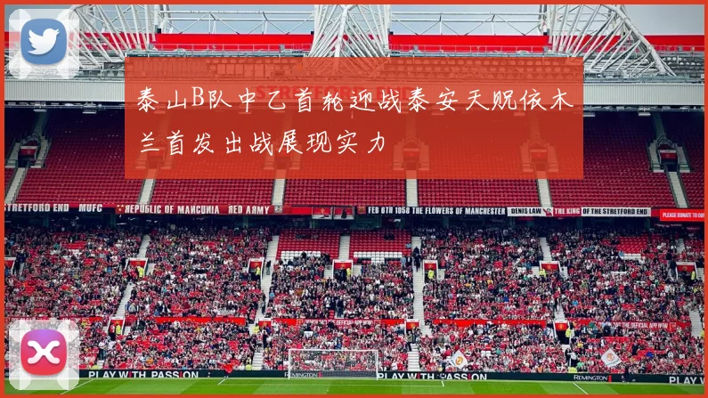 泰山B队中乙首轮迎战泰安天贶依木兰首发出战展现实力